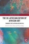 The De-Africanization of African Art : Towards Post-African Aesthetics - Book