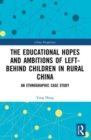 The Educational Hopes and Ambitions of Left-Behind Children in Rural China : An Ethnographic Case Study - Book