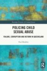Policing Child Sexual Abuse : Failure, Corruption and Reform in Queensland - Book