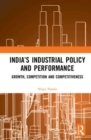 India’s Industrial Policy and Performance : Growth, Competition and Competitiveness - Book