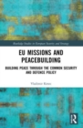 EU Missions and Peacebuilding : Building Peace through the Common Security and Defence Policy - Book