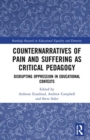 Counternarratives of Pain and Suffering as Critical Pedagogy : Disrupting Oppression in Educational Contexts - Book