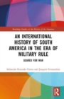An International History of South America in the Era of Military Rule : Geared for War - Book