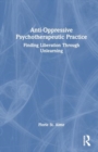Anti-Oppressive Psychotherapeutic Practice : Finding Liberation Through Unlearning - Book