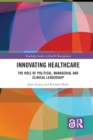 Innovating Healthcare : The Role of Political, Managerial and Clinical Leadership - Book