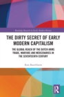 The Dirty Secret of Early Modern Capitalism : The Global Reach of the Dutch Arms Trade, Warfare and Mercenaries in the Seventeenth Century - Book