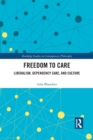 Freedom to Care : Liberalism, Dependency Care, and Culture - Book