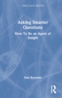 Asking Smarter Questions : How To Be an Agent of Insight - Book