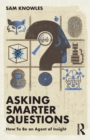 Asking Smarter Questions : How To Be an Agent of Insight - Book