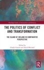 The Politics of Conflict and Transformation : The Island of Ireland in Comparative Perspective - Book