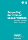 Supporting Survivors of Sexual Violence and Abuse : Approaches to Care for Health Professionals - Book