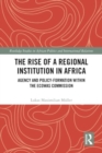 The Rise of a Regional Institution in Africa : Agency and Policy-Formation within the ECOWAS Commission - Book