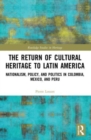 The Return of Cultural Heritage to Latin America : Nationalism, Policy, and Politics in Colombia, Mexico, and Peru - Book