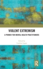 Violent Extremism : A Primer for Mental Health Practitioners - Book