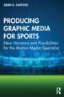 Producing Graphic Media for Sports : New Horizons and Possibilities for the Motion Media Specialist - Book