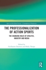 The Professionalization of Action Sports : The Changing Roles of Athletes, Industry and Media - Book