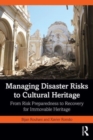 Managing Disaster Risks to Cultural Heritage : From Risk Preparedness to Recovery for Immovable Heritage - Book