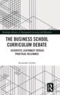 The Business School Curriculum Debate : Scientific Legitimacy versus Practical Relevance - Book
