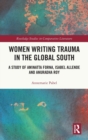 Women Writing Trauma in the Global South : A Study of Aminatta Forna, Isabel Allende and Anuradha Roy - Book