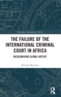 The Failure of the International Criminal Court in Africa : Decolonising Global Justice - Book
