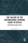The Failure of the International Criminal Court in Africa : Decolonising Global Justice - Book