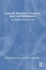 Cognitive Behaviour Therapy in Sport and Performance : An Applied Practice Guide - Book