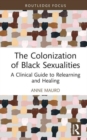 The Colonization of Black Sexualities : A Clinical Guide to Relearning and Healing - Book