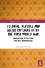 Colonial, Refugee and Allied Civilians after the First World War : Immigration Restriction and Mass Repatriation - Book