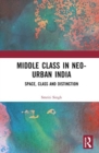 The Middle Class in Neo-Urban India : Space, Class and Distinction - Book