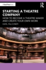 Starting a Theatre Company : How to Become a Theatre Maker and Create Your Own Work - Book