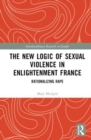 The New Logic of Sexual Violence in Enlightenment France : Rationalizing Rape - Book