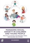 Managing Social Anxiety in Children and Young People : Practical Activities for Reducing Stress and Building Self-esteem - Book