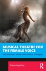 Musical Theatre for the Female Voice : The Sensation, Sound, and Science, of Singing - Book
