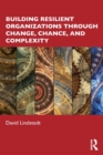 Building Resilient Organizations through Change, Chance, and Complexity - Book
