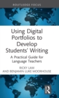 Using Digital Portfolios to Develop Students’ Writing : A Practical Guide for Language Teachers - Book