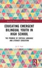 Educating Emergent Bilingual Youth in High School : The Promise of Critical Language and Literacy Education - Book