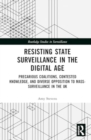 Resisting State Surveillance in the Digital Age : Precarious Coalitions, Contested Knowledge, and Diverse Opposition to Mass-Surveillance in the UK - Book