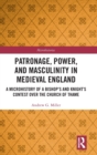Patronage, Power, and Masculinity in Medieval England : A Microhistory of a Bishop's and Knight's Contest over the Church of Thame - Book