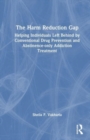 The Harm Reduction Gap : Helping Individuals Left Behind by Conventional Drug Prevention and Abstinence-only Addiction Treatment - Book