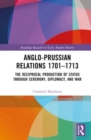 Anglo-Prussian Relations 1701–1713 : The Reciprocal Production of Status through Ceremony, Diplomacy, and War - Book