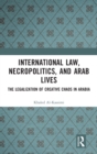 International Law, Necropolitics, and Arab Lives : The Legalization of Creative Chaos in Arabia - Book