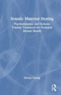 Somatic Maternal Healing : Psychodynamic and Somatic Trauma Treatment for Perinatal Mental Health - Book