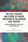 The Past, Present, and Future of Higher Education in the Arabian Gulf Region : Critical Comparative Perspectives in a Neoliberal Era - Book