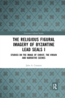 The Religious Figural Imagery of Byzantine Lead Seals I : Studies on the Image of Christ, the Virgin and Narrative Scenes - Book