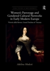 Women’s Patronage and Gendered Cultural Networks in Early Modern Europe : Vittoria della Rovere, Grand Duchess of Tuscany - Book