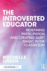 The Introverted Educator : Redefining Participation and Creating Quiet Magic in the Classroom - Book