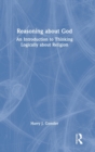 Reasoning about God : An Introduction to Thinking Logically about Religion - Book