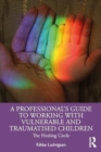 A Professional's Guide to Working with Vulnerable and Traumatised Children : The Healing Circle - Book