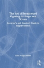 The Art of Broadsword Fighting for Stage and Screen : An Actor’s and Director’s Guide to Staged Violence - Book
