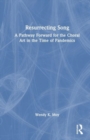 Resurrecting Song : A Pathway Forward for the Choral Art in the Time of Pandemics - Book